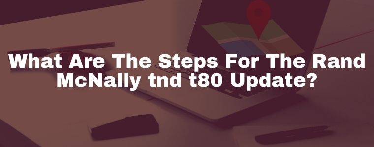 What-Are-The-Steps-ForThe-Rand-McNally-tnd-t80-Update