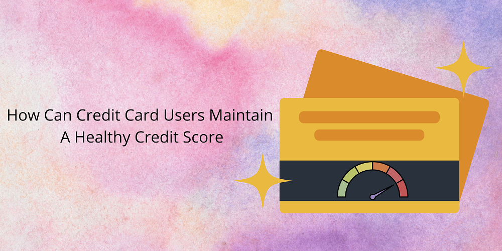 How Can Credit Card Users Maintain A Healthy Credit Score