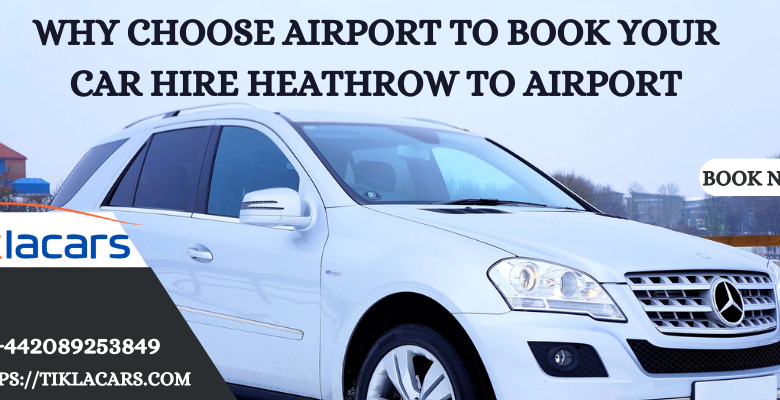 Why Choose airport To Book Your Car Hire Heathrow To Airport