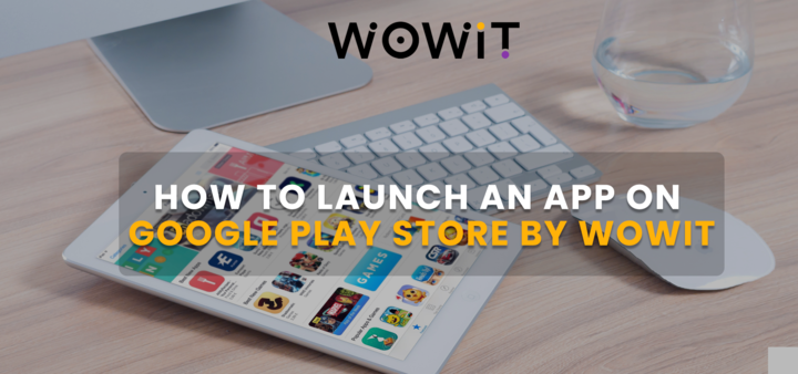 How To Launch An App On Google Play Store By WOWIT