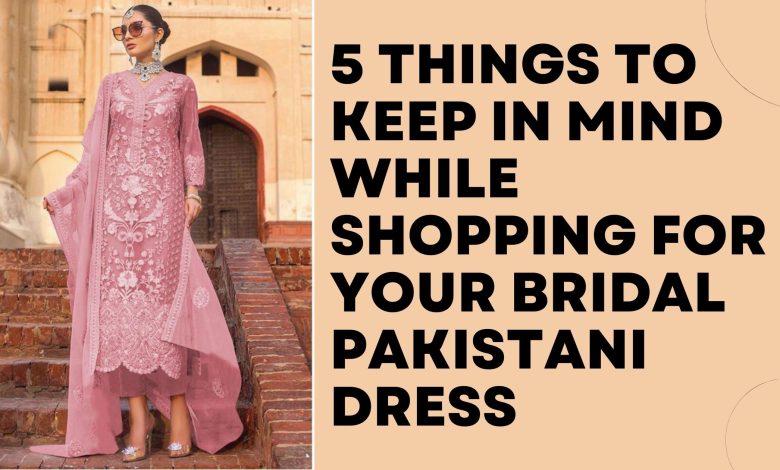 Things To Keep In Mind While Shopping For Your Bridal Pakistani Dress