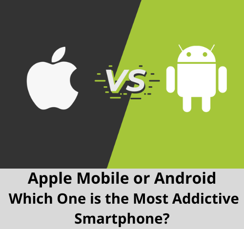 Apple Mobile or Android: Which One is the Most Addictive Smartphone?