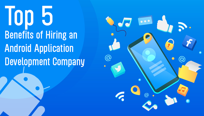 Top 5 Benefits of an Android Application Development Company